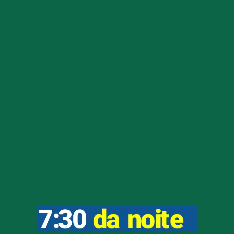 7:30 da noite